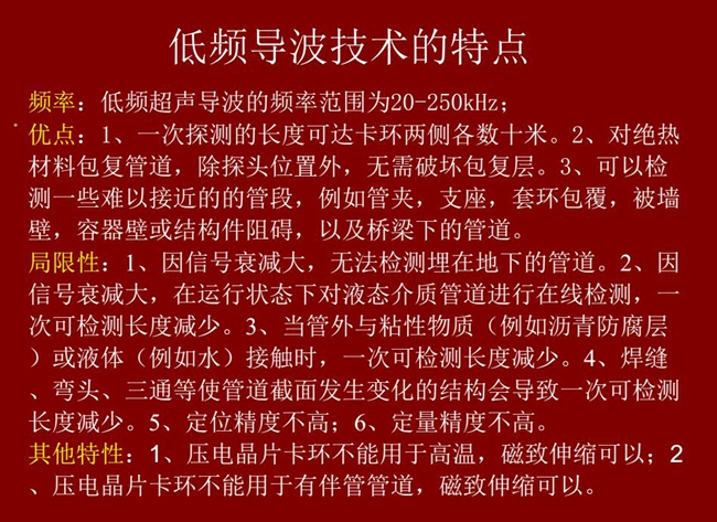 低頻導(dǎo)波技術(shù)的優(yōu)缺點分析，優(yōu)點：探測長度可達(dá)數(shù)十米、對絕緣材料包復(fù)管道無需破壞包復(fù)層；可檢測一些難以接近的管段