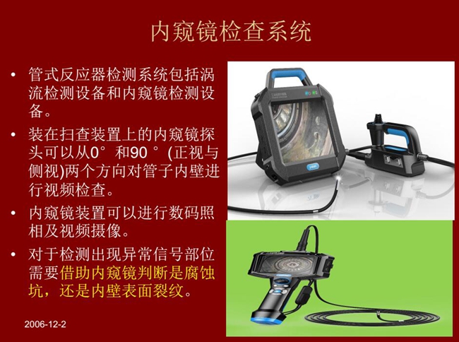 管式反應(yīng)器檢測系統(tǒng)包括渦流檢測設(shè)備和內(nèi)窺鏡檢測設(shè)備，內(nèi)窺鏡探頭可以從正視與側(cè)視兩個方向?qū)茏觾?nèi)壁進(jìn)行視頻檢查