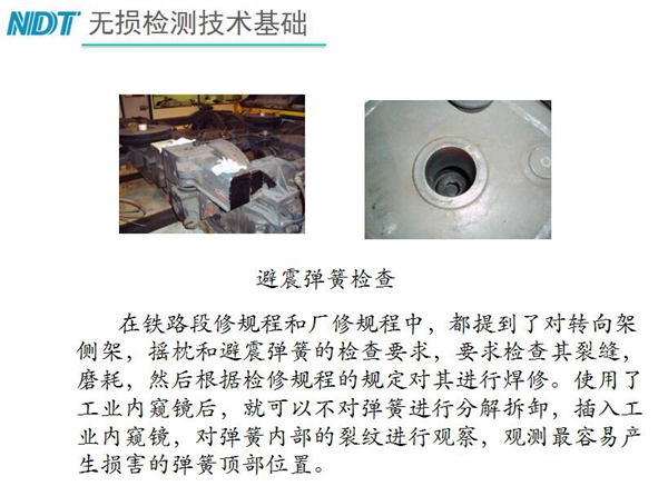 應用舉例：避震彈簧檢查-在鐵路段修規(guī)程和廠修規(guī)程中都提到了對轉向架、搖枕、避震彈簧的檢測要求，利用內(nèi)窺鏡可以對彈簧不進行分解拆卸對彈簧內(nèi)部裂紋進行觀測。